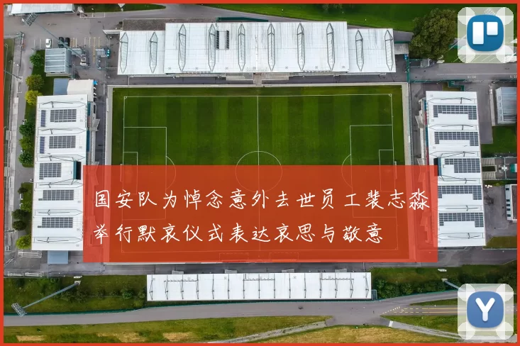 国安队为悼念意外去世员工裴志淼举行默哀仪式表达哀思与敬意