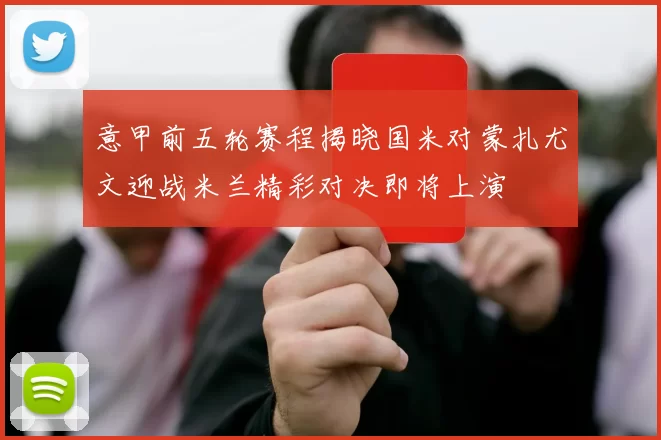 意甲前五轮赛程揭晓国米对蒙扎尤文迎战米兰精彩对决即将上演