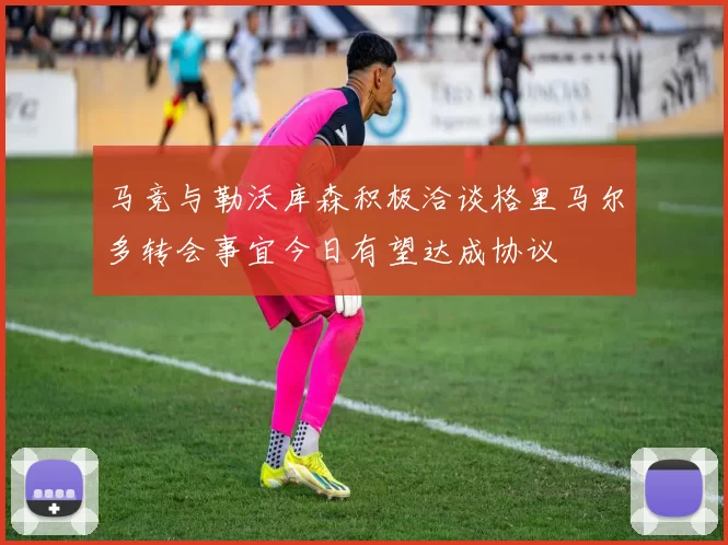 马竞与勒沃库森积极洽谈格里马尔多转会事宜今日有望达成协议