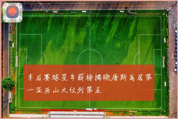 季后赛球星年薪榜揭晓唐斯高居第一亚历山大位列第五