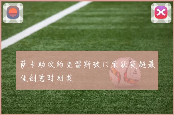 萨卡助攻约克雷斯破门荣获英超最佳创意时刻奖