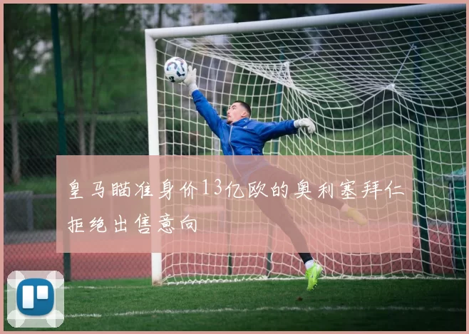 皇马瞄准身价13亿欧的奥利塞拜仁拒绝出售意向