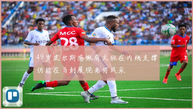 49岁皮尔斯感慨有文班在内线支撑仍能在马刺展现老将风采