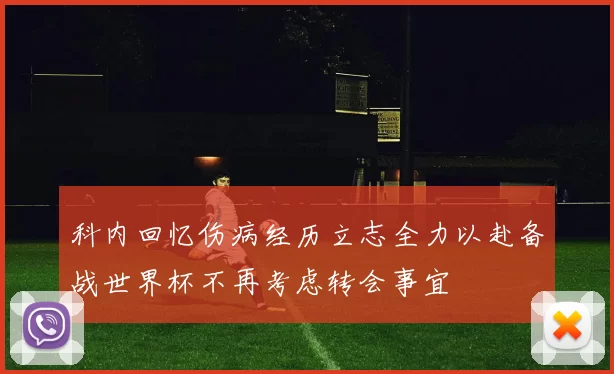 科内回忆伤病经历立志全力以赴备战世界杯不再考虑转会事宜