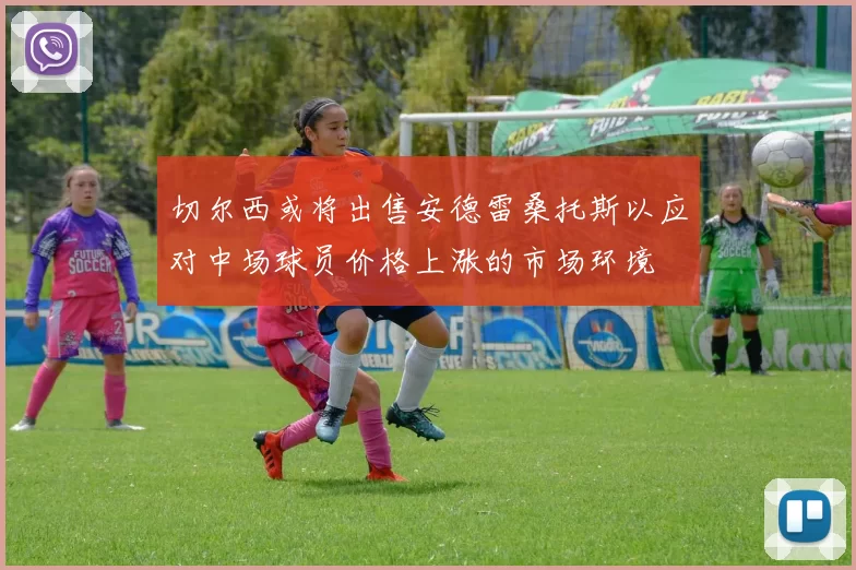 切尔西或将出售安德雷桑托斯以应对中场球员价格上涨的市场环境