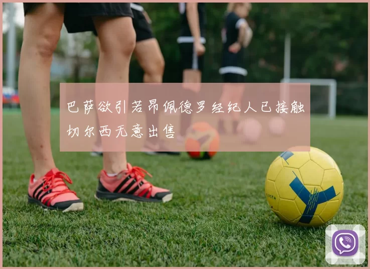 巴萨欲引若昂佩德罗经纪人已接触切尔西无意出售