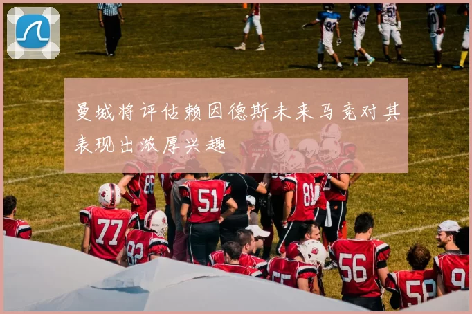 曼城将评估赖因德斯未来马竞对其表现出浓厚兴趣