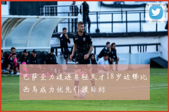 巴萨全力追逐年轻天才18岁边锋比西乌成为优先引援目标