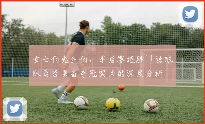 女士们先生们，季后赛连胜11场球队是否具备夺冠实力的深度分析