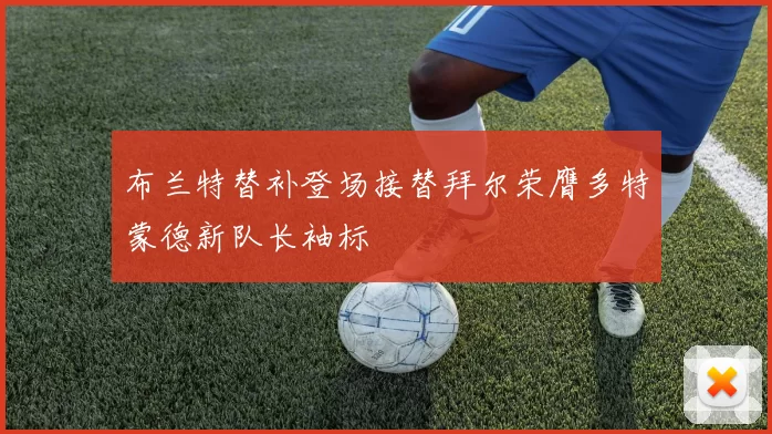 布兰特替补登场接替拜尔荣膺多特蒙德新队长袖标
