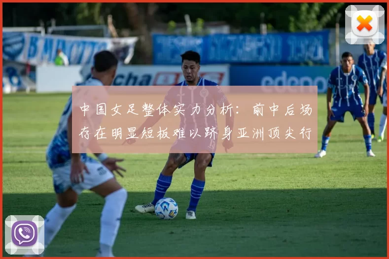 中国女足整体实力分析：前中后场存在明显短板难以跻身亚洲顶尖行列